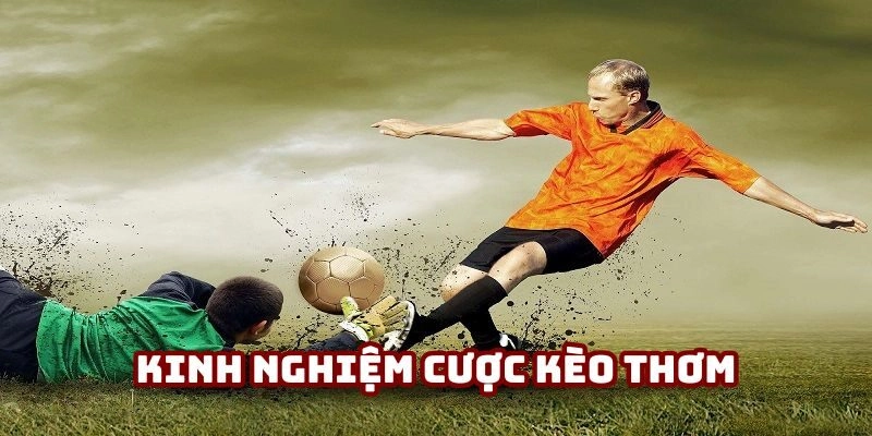 Kinh nghiệm cược kèo thơm chắc ăn