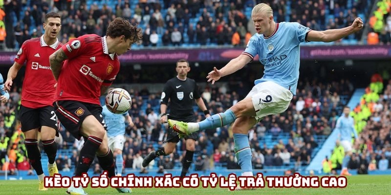 Kèo tỷ số chính xác có tỷ lệ trả thưởng cao
