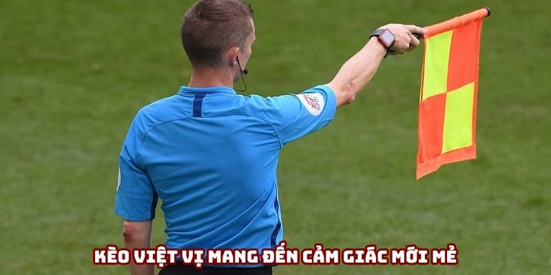 Kèo việt vị mang đến cảm giác mới mẻ